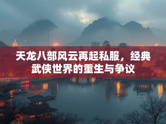 天龙八部风云再起私服，经典武侠世界的重生与争议