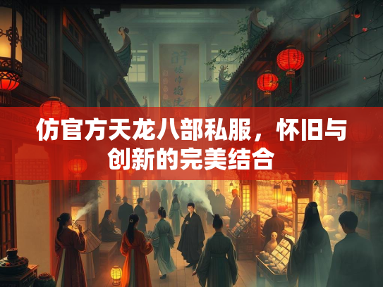 仿官方天龙八部私服，怀旧与创新的完美结合