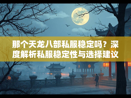 那个天龙八部私服稳定吗？深度解析私服稳定性与选择建议