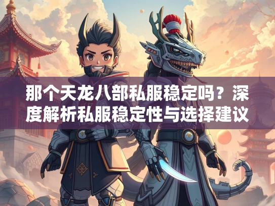那个天龙八部私服稳定吗？深度解析私服稳定性与选择建议  第1张