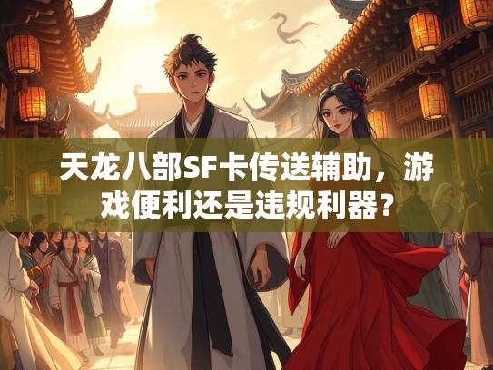 天龙八部SF卡传送辅助，游戏便利还是违规利器？