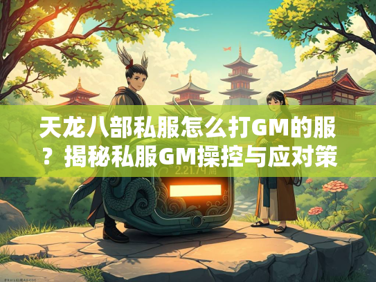 天龙八部私服怎么打GM的服？揭秘私服GM操控与应对策略