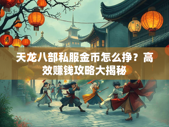 天龙八部私服金币怎么挣？高效赚钱攻略大揭秘  第3张