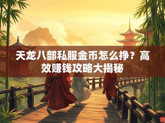 天龙八部私服金币怎么挣？高效赚钱攻略大揭秘