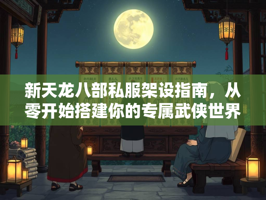 新天龙八部私服架设指南，从零开始搭建你的专属武侠世界  第2张