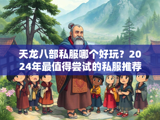 天龙八部私服哪个好玩？2024年最值得尝试的私服推荐