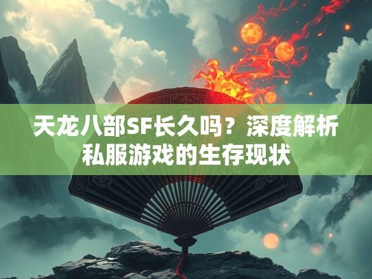 天龙八部SF长久吗？深度解析私服游戏的生存现状  第2张