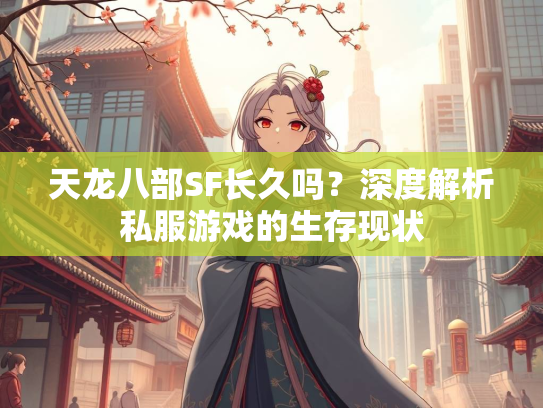 天龙八部SF长久吗？深度解析私服游戏的生存现状  第3张