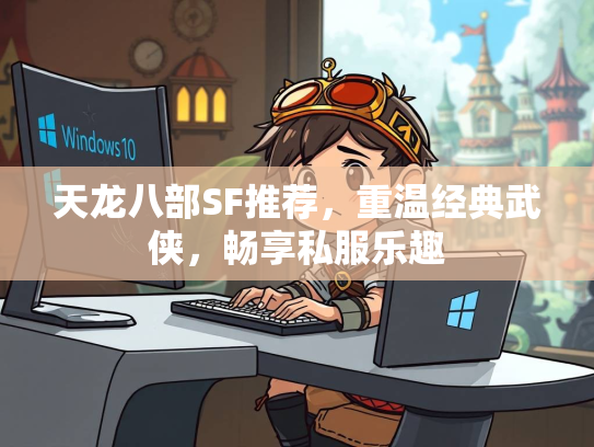 天龙八部SF推荐，重温经典武侠，畅享私服乐趣