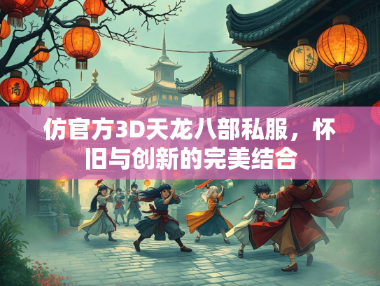 仿官方3D天龙八部私服，怀旧与创新的完美结合
