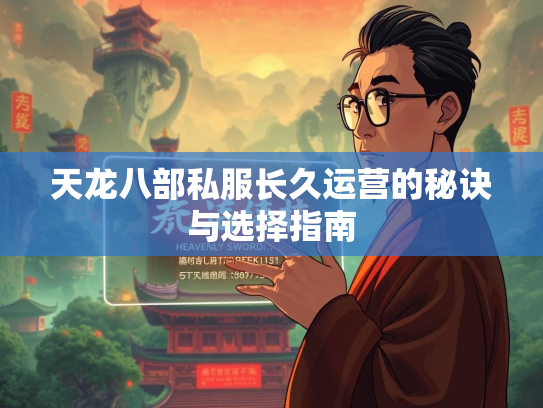 天龙八部私服长久运营的秘诀与选择指南