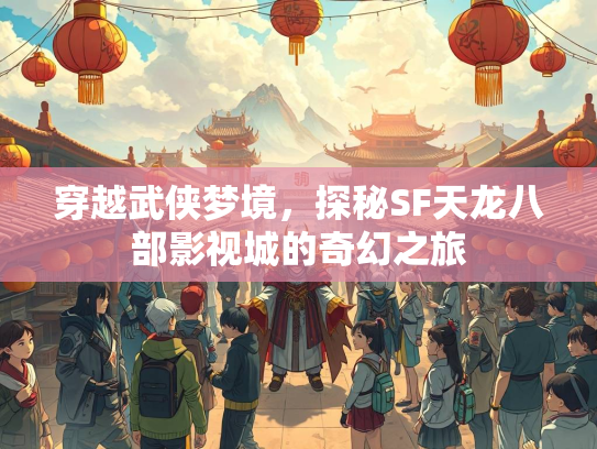 穿越武侠梦境，探秘SF天龙八部影视城的奇幻之旅