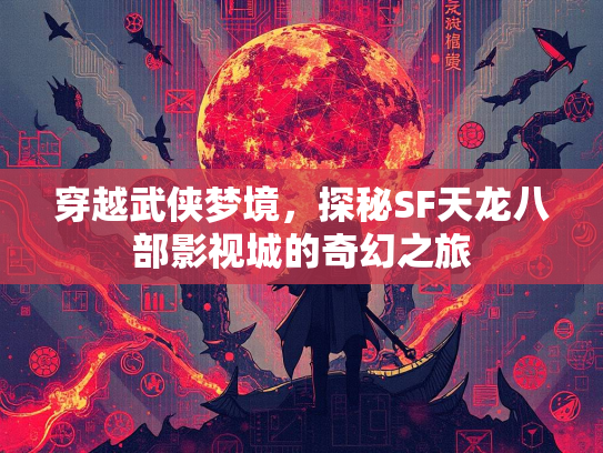 穿越武侠梦境，探秘SF天龙八部影视城的奇幻之旅