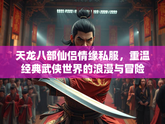 天龙八部仙侣情缘私服，重温经典武侠世界的浪漫与冒险