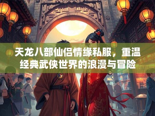 天龙八部仙侣情缘私服，重温经典武侠世界的浪漫与冒险  第4张