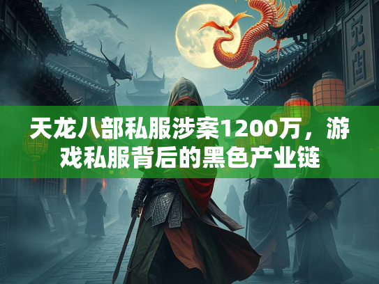 天龙八部私服涉案1200万，游戏私服背后的黑色产业链