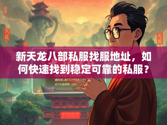 新天龙八部私服找服地址，如何快速找到稳定可靠的私服？