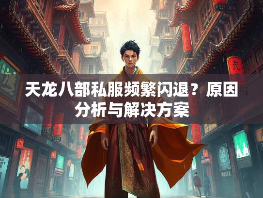 天龙八部私服频繁闪退？原因分析与解决方案