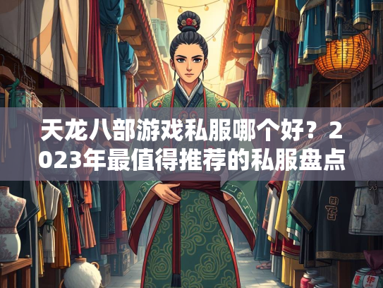 天龙八部游戏私服哪个好？2023年最值得推荐的私服盘点