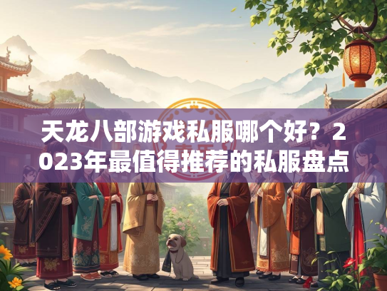 天龙八部游戏私服哪个好？2023年最值得推荐的私服盘点