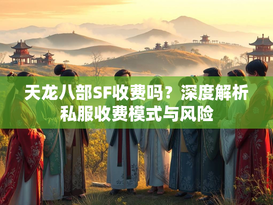 天龙八部SF收费吗？深度解析私服收费模式与风险