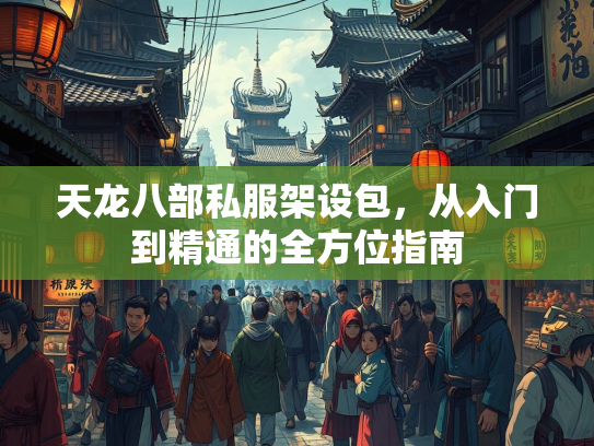 天龙八部私服架设包，从入门到精通的全方位指南