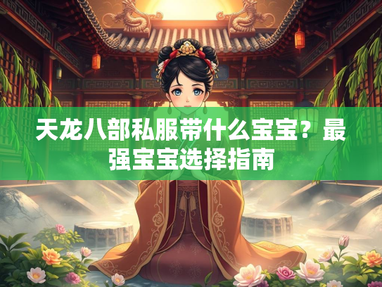 天龙八部私服带什么宝宝？最强宝宝选择指南