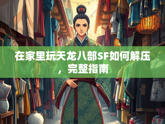在家里玩天龙八部SF如何解压，完整指南