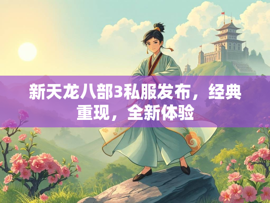 新天龙八部3私服发布，经典重现，全新体验