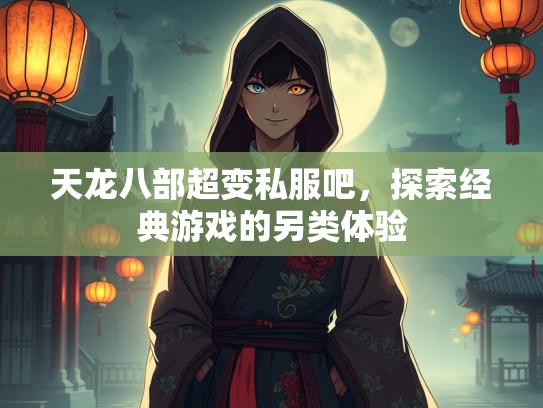 天龙八部超变私服吧，探索经典游戏的另类体验
