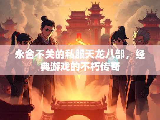 永合不关的私服天龙八部，经典游戏的不朽传奇