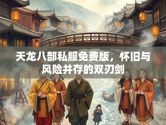 天龙八部私服免费版，怀旧与风险并存的双刃剑