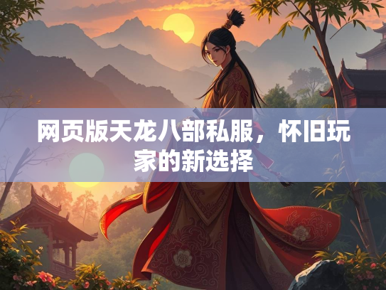 网页版天龙八部私服，怀旧玩家的新选择