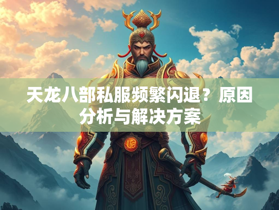 天龙八部私服频繁闪退？原因分析与解决方案  第2张