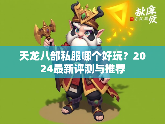 天龙八部私服哪个好玩？2024最新评测与推荐
