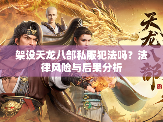 架设天龙八部私服犯法吗？法律风险与后果分析  第3张