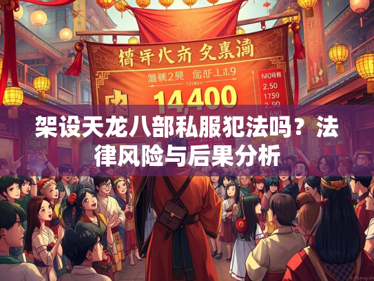 架设天龙八部私服犯法吗？法律风险与后果分析  第5张