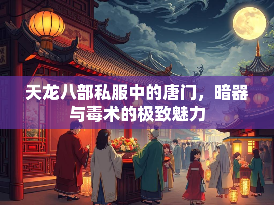 天龙八部私服中的唐门,暗器与毒术的极致魅力 第4张 天龙八部私服中的唐门,暗器与毒术的极致魅力 第4张