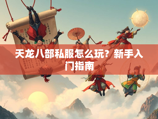 天龙八部私服怎么玩？新手入门指南