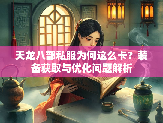 天龙八部私服为何这么卡？装备获取与优化问题解析  第2张
