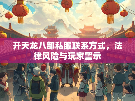 开天龙八部私服联系方式，法律风险与玩家警示  第5张
