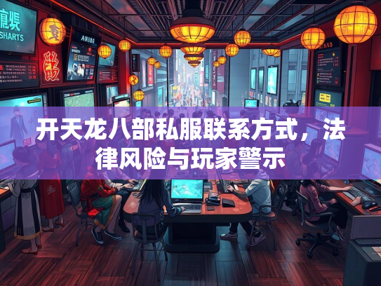 开天龙八部私服联系方式，法律风险与玩家警示