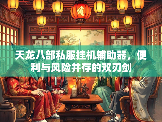 天龙八部私服挂机辅助器，便利与风险并存的双刃剑
