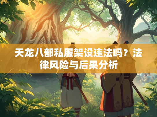 天龙八部私服架设违法吗？法律风险与后果分析