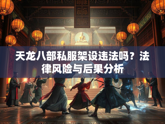 天龙八部私服架设违法吗？法律风险与后果分析