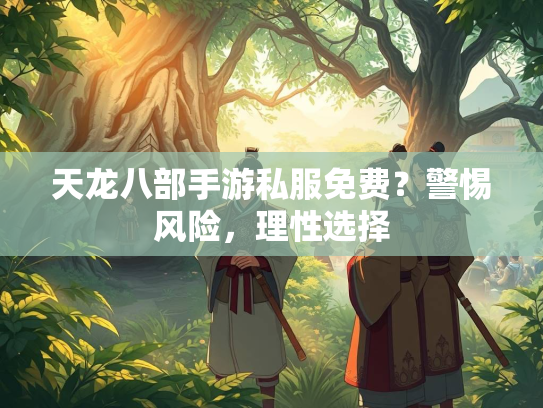 天龙八部手游私服免费？警惕风险，理性选择