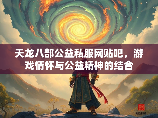 天龙八部公益私服网贴吧，游戏情怀与公益精神的结合  第2张