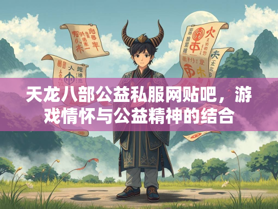 天龙八部公益私服网贴吧，游戏情怀与公益精神的结合