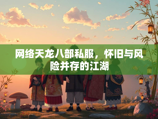 网络天龙八部私服，怀旧与风险并存的江湖