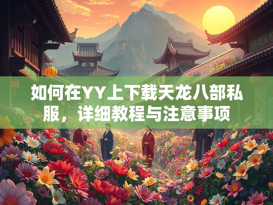 如何在YY上下载天龙八部私服，详细教程与注意事项  第3张